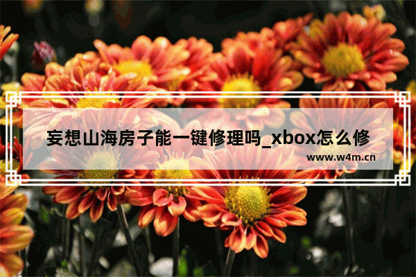 妄想山海房子能一键修理吗_xbox怎么修复游戏