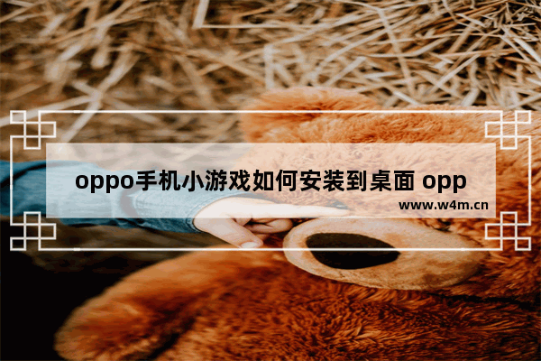 oppo手机小游戏如何安装到桌面 oppo小游戏推荐