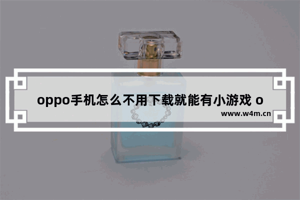 oppo手机怎么不用下载就能有小游戏 oppo小游戏推荐休闲游戏