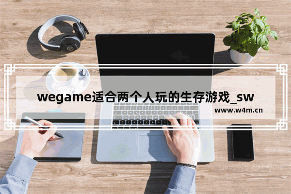 wegame适合两个人玩的生存游戏_switch游戏机十大必玩游戏