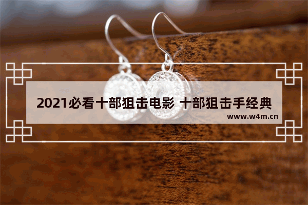 2021必看十部狙击电影 十部狙击手经典电影最新电影名字叫什么来着