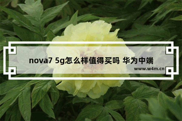 nova7 5g怎么样值得买吗 华为中端5g手机推荐哪款好