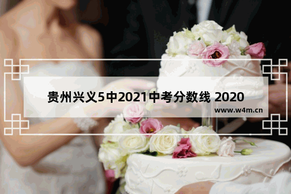 贵州兴义5中2021中考分数线 2020黔西南高考分数线