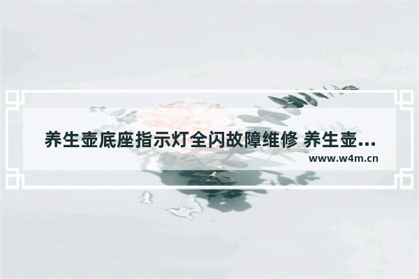 养生壶底座指示灯全闪故障维修 养生壶底座不停地报警