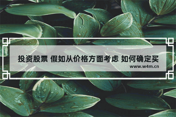 投资股票 假如从价格方面考虑 如何确定买入价格及卖出价格 股票买入后怎么看行情