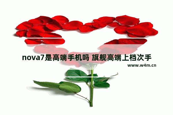 nova7是高端手机吗 旗舰高端上档次手机推荐