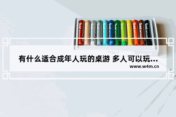 有什么适合成年人玩的桌游 多人可以玩的桌游游戏推荐