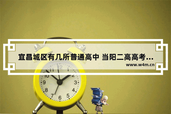 宜昌城区有几所普通高中 当阳二高高考分数线排名