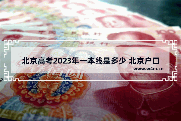 北京高考2023年一本线是多少 北京户口孩子高考分数线