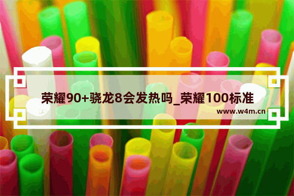 荣耀90+骁龙8会发热吗_荣耀100标准版会用到骁龙8+吗