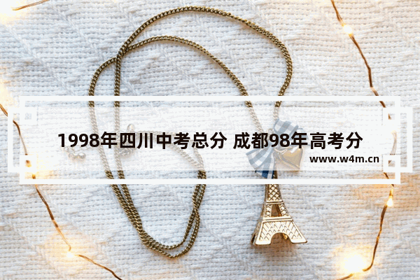 1998年四川中考总分 成都98年高考分数线