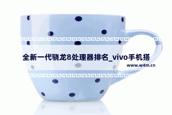 全新一代骁龙8处理器排名_vivo手机搭载骁龙8字头有哪些