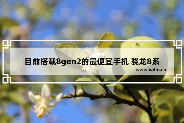 目前搭载8gen2的最便宜手机 骁龙8系手机推荐便宜好用