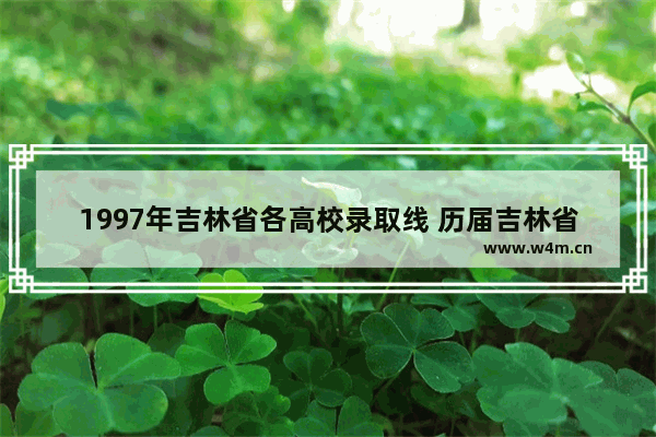 1997年吉林省各高校录取线 历届吉林省高考分数线