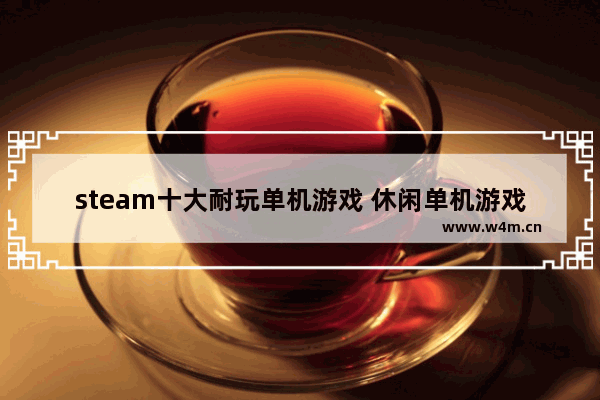 steam十大耐玩单机游戏 休闲单机游戏推荐steam