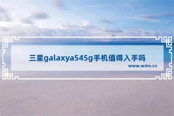 三星galaxya545g手机值得入手吗_三星f525g有什么优缺点