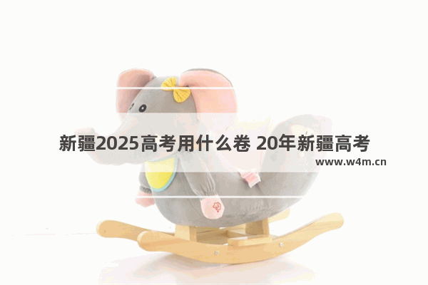 新疆2025高考用什么卷 20年新疆高考分数线多少