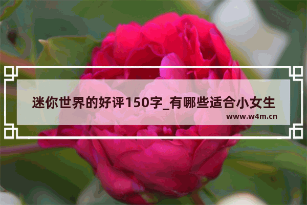 迷你世界的好评150字_有哪些适合小女生的 画风很可爱的网络游戏