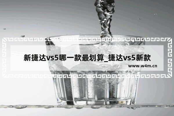 新捷达vs5哪一款最划算_捷达vs5新款2023款买哪个配置