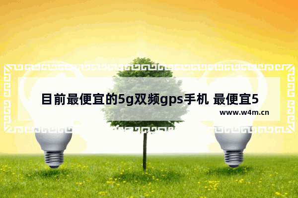 目前最便宜的5g双频gps手机 最便宜5g手机推荐哪款手机