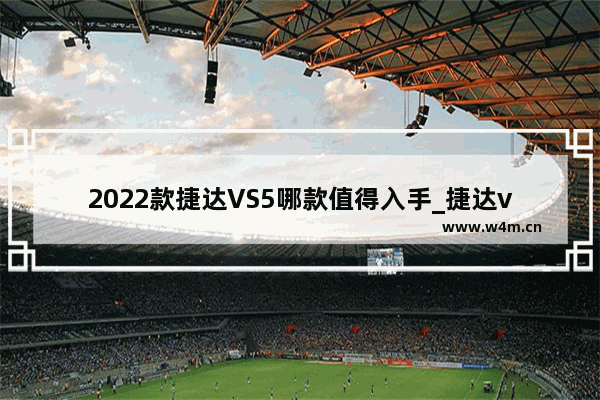 2022款捷达VS5哪款值得入手_捷达vs5 2022款落地价