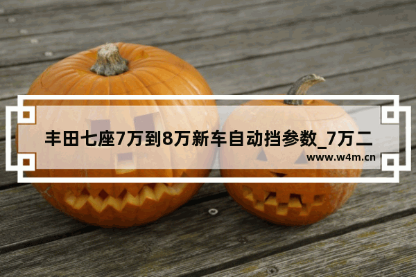 丰田七座7万到8万新车自动挡参数_7万二手车买什么车最划算自动挡