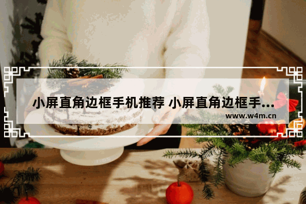 小屏直角边框手机推荐 小屏直角边框手机推荐哪个