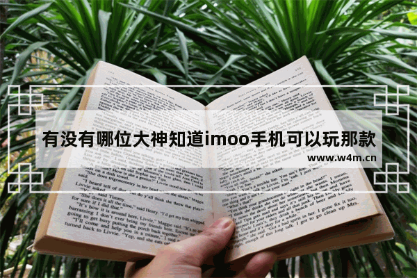 有没有哪位大神知道imoo手机可以玩那款自由度高的游戏 有哪些游戏自由度高又真实的手游游戏推荐