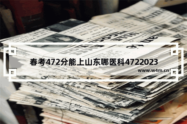 春考472分能上山东哪医科4722023山东大学 山东医学院高考分数线