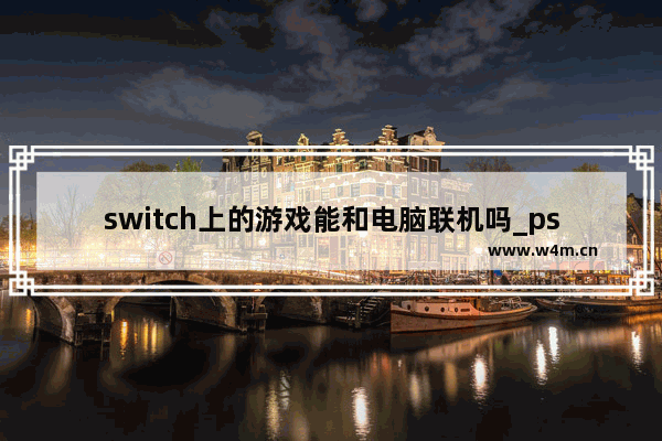 switch上的游戏能和电脑联机吗_ps5上可以和pc联机的游戏