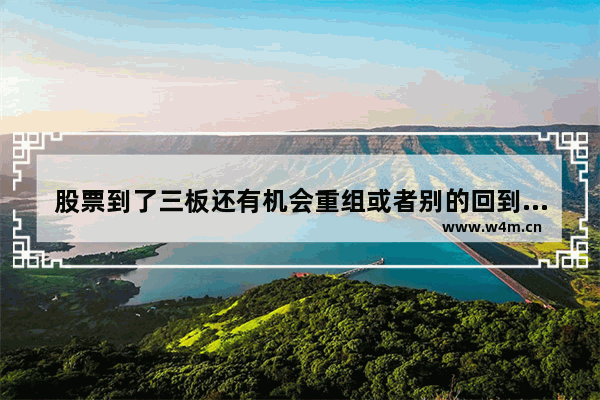 股票到了三板还有机会重组或者别的回到普通板吗 股票进入老三板还能重整吗