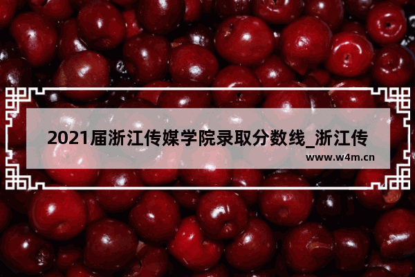 2021届浙江传媒学院录取分数线_浙江传媒学院播音主持系主持与播音专业录取分数