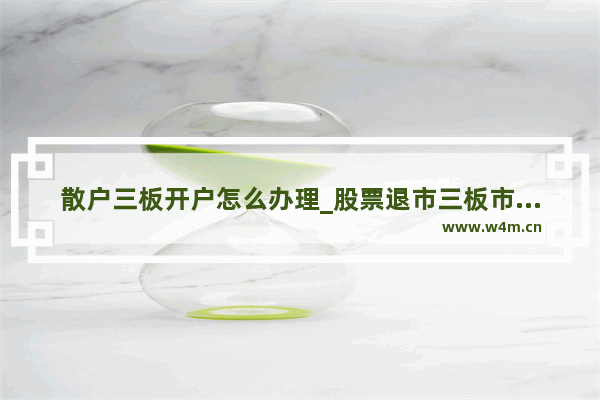 散户三板开户怎么办理_股票退市三板市场怎么开户