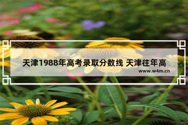 天津1988年高考录取分数线 天津往年高考分数线6