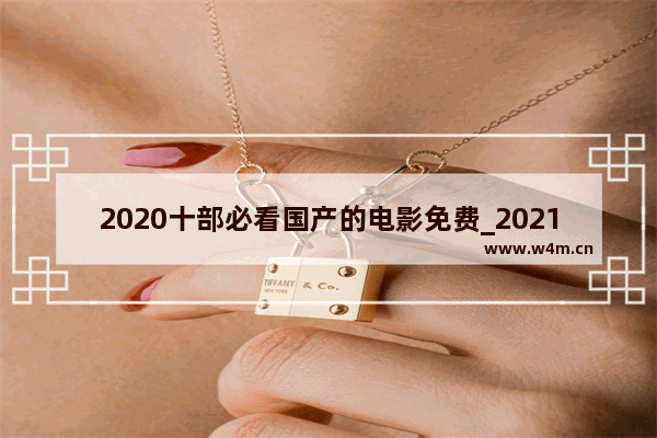 2020十部必看国产的电影免费_2021目前国内最火爆十部的电影