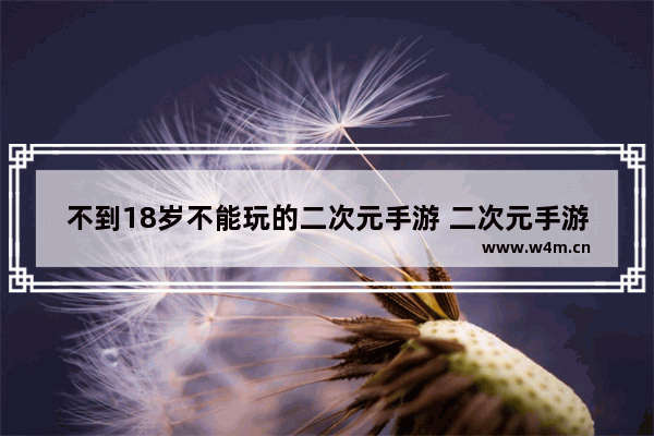 不到18岁不能玩的二次元手游 二次元手游游戏推荐女生