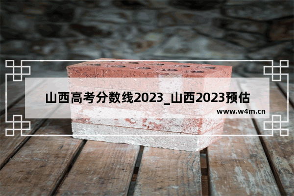 山西高考分数线2023_山西2023预估分数线