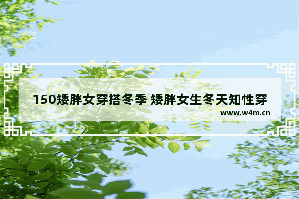 150矮胖女穿搭冬季 矮胖女生冬天知性穿搭