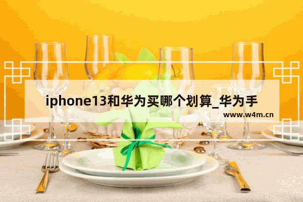 iphone13和华为买哪个划算_华为手机和苹果手机推荐哪个好一点呢