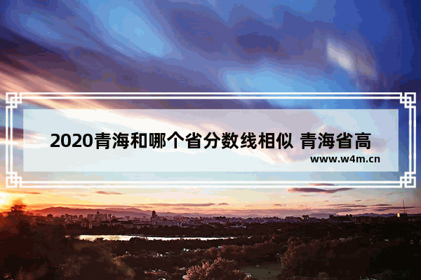 2020青海和哪个省分数线相似 青海省高考分数线2