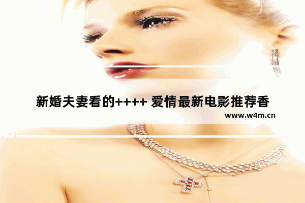 新婚夫妻看的++++ 爱情最新电影推荐香港