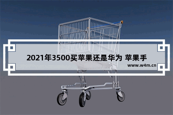 2021年3500买苹果还是华为 苹果手机和华为手机推荐买哪个好些呢