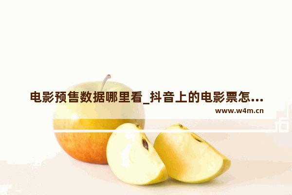 电影预售数据哪里看_抖音上的电影票怎么查询