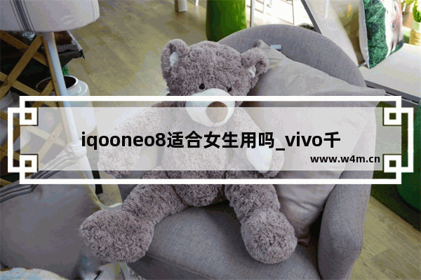 iqooneo8适合女生用吗_vivo千元5g手机哪款性价比高