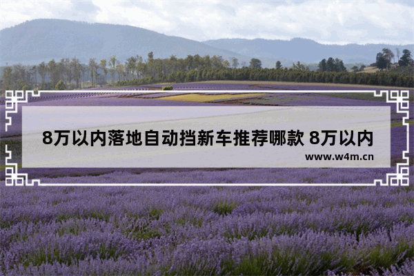 8万以内落地自动挡新车推荐哪款 8万以内落地自动挡新车推荐哪款