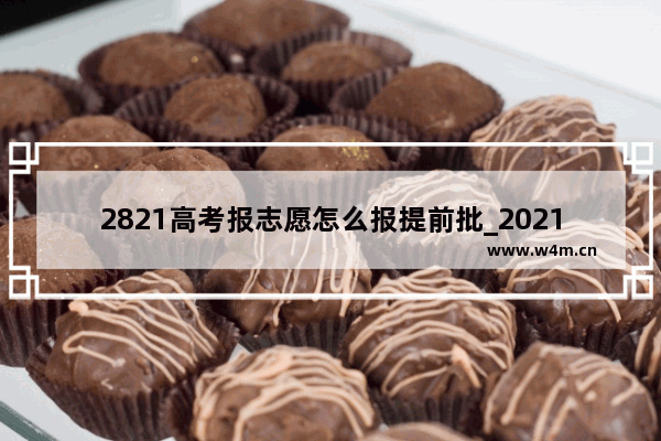 2821高考报志愿怎么报提前批_2021四川高考难度大吗