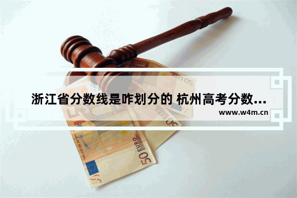 浙江省分数线是咋划分的 杭州高考分数线的划定依据