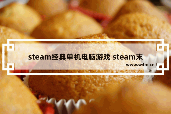 steam经典单机电脑游戏 steam末日生存联机游戏推荐