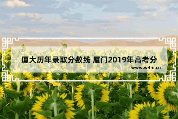 厦大历年录取分数线 厦门2019年高考分数线