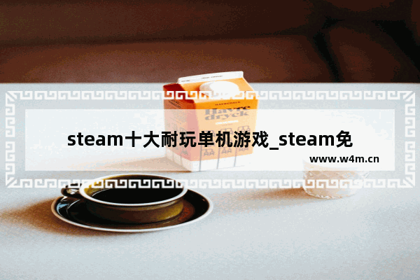 steam十大耐玩单机游戏_steam免费单机游戏推荐